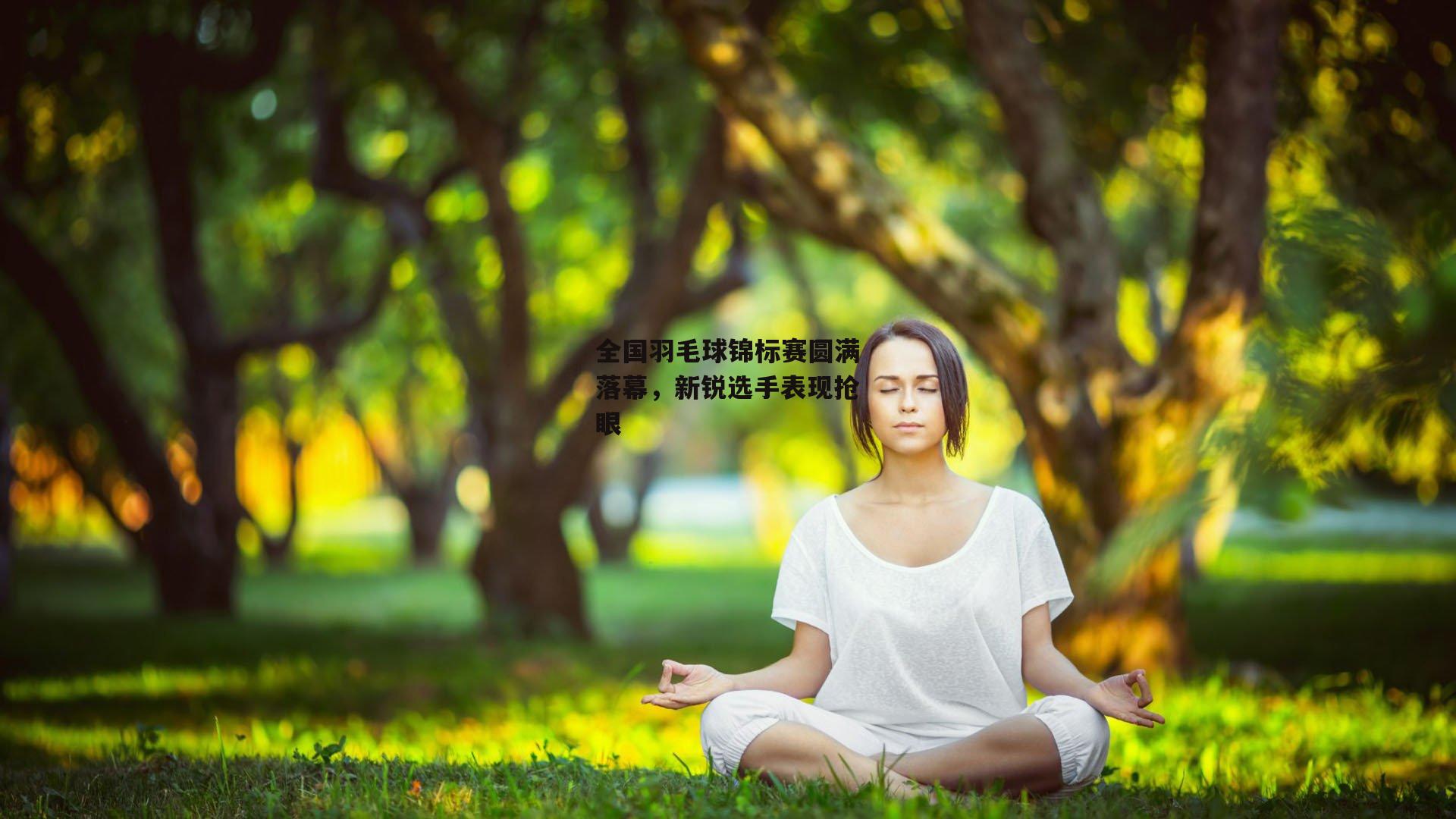 全国羽毛球锦标赛圆满落幕，新锐选手表现抢眼
