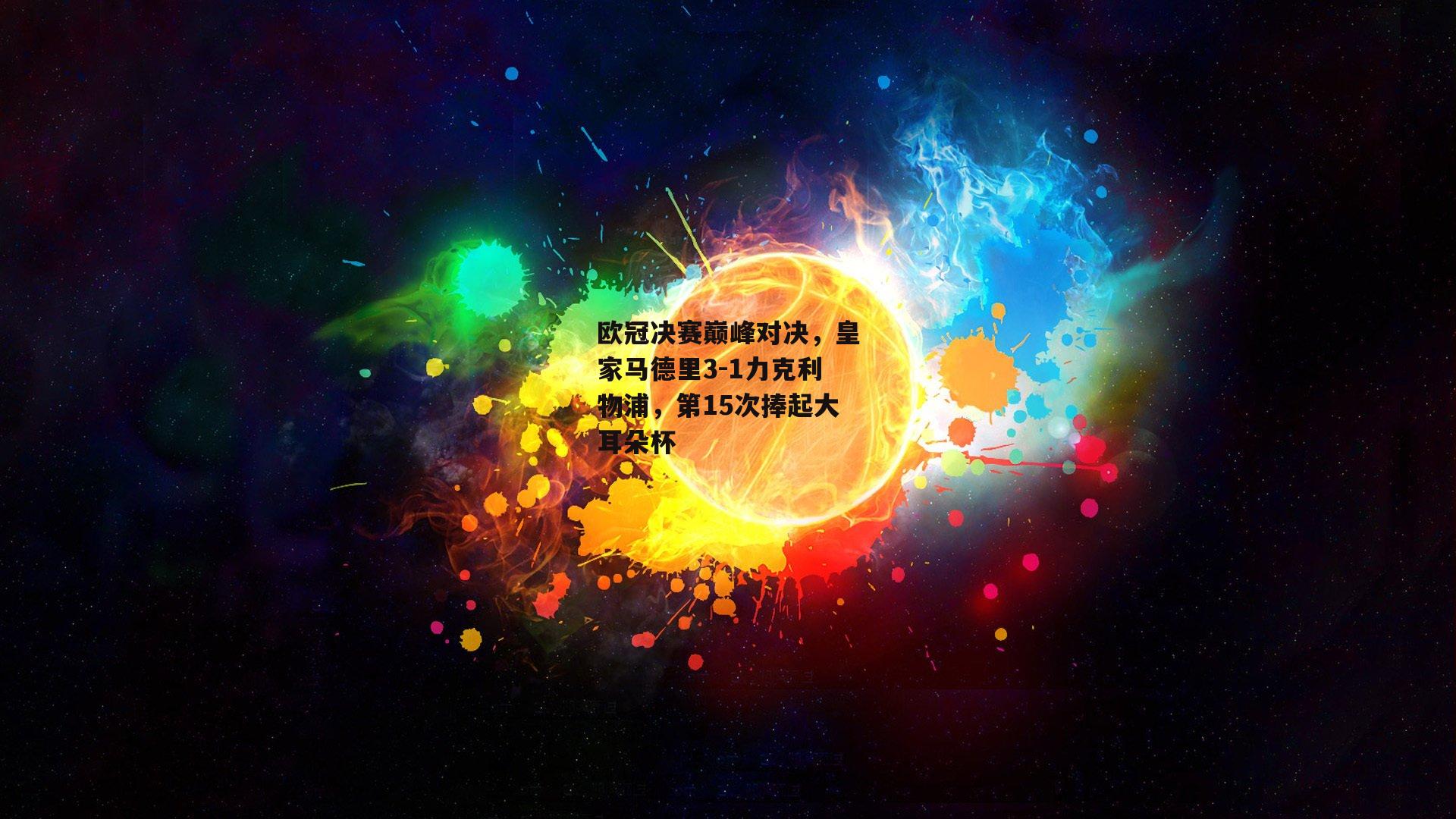 澳客官方网_欧冠决赛巅峰对决，皇家马德里3-1力克利物浦，第15次捧起大耳朵杯
